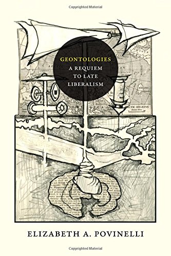 Povinelli, Elizabeth A. Geontologies, A Requiem To Late Liberalism