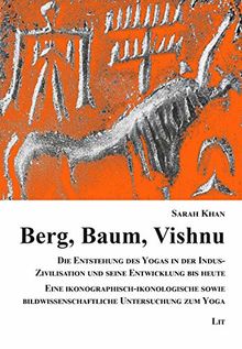 Berg, Baum, Vishnu: Die Entstehung des Yogas in der Indus-Zivilisation und seine Entwicklung bis heute. Eine ikonographisch-ikonologische sowie bildwissenschaftliche Untersuchung zum Yoga