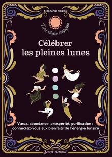 Célébrer les pleines lunes : voeux, abondance, prospérité, purification : connectez-vous aux bienfaits de l'énergie lunaire