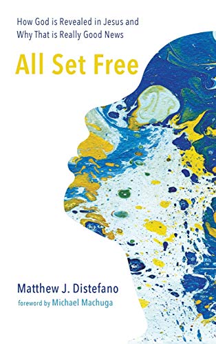 All Set Free: How God Is Revealed in Jesus and Why That Is Really Good News