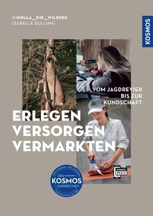 Erlegen - versorgen - vermarkten: Vom Jagdrevier bis zur Kundschaft; Wildbretverwertung von A bis Z; Hygienisch perfekte Wildfleischgewinnung; Erfolgreiche Vermarktungsstrategien für Wildfleisch