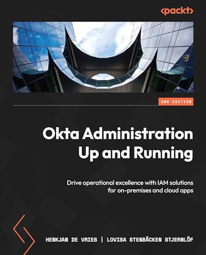 Okta Administration Up and Running: Drive operational excellence with IAM solutions for on-premises and cloud apps