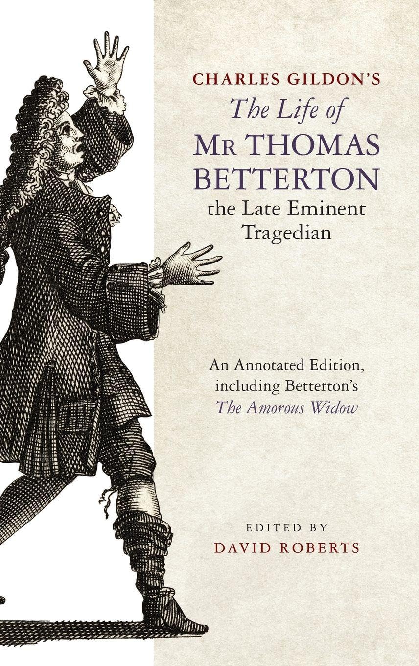 Charles Gildon's The Life of Mr Thomas Betterton, the Late Eminent Tragedian: An Annotated Edition, including Betterton's The Amorous Widow