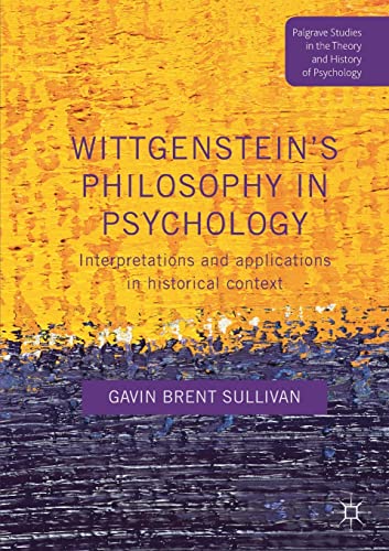 Wittgenstein’s Philosophy in Psychology: Interpretations and Applications in Historical Context (Palgrave Studies in the Theory and History of Psychology)
