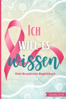 Ich will es wissen - Dein Brustkrebs-Begleitbuch: Alles Wichtige zur Therapie eintragen, mit vielen Fragen und Anregungen | Dein Begleiter gegen die ... und Hilfe für Frauen mit Brustkrebs, Band 3)