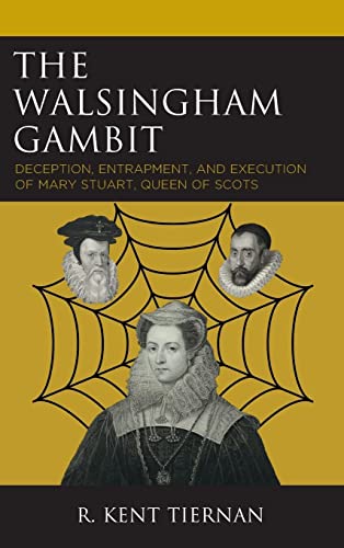 The Walsingham Gambit: Deception, Entrapment, and Execution of Mary Stuart, Queen of Scots