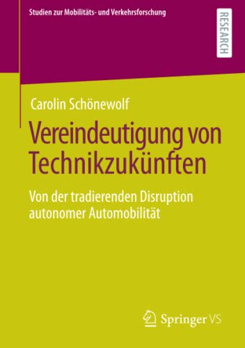 Vereindeutigung von Technikzukünften: Von der tradierenden Disruption autonomer Automobilität (Studien zur Mobilitäts- und Verkehrsforschung)