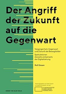 Der Angriff der Zukunft auf die Gegenwart: Vergangenheit, Gegenwart und Zukunft der Bewegtbilder Spekulationen diesseits und jenseits der Digitalisierung