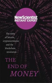 The End of Money: The story of bitcoin, cryptocurrencies and the blockchain revolution (New Scientist Instant Expert)