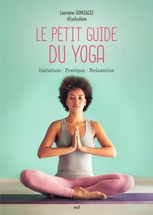 Le petit guide du yoga : initiation, pratique, relaxation