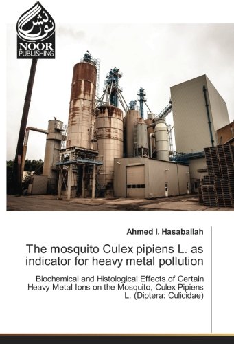 The mosquito Culex pipiens L. as indicator for heavy metal pollution: Biochemical and Histological Effects of Certain Heavy Metal Ions on the Mosquito, Culex Pipiens L. (Diptera: Culicidae)