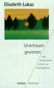 Urvertrauen gewinnen. Logotherapeutische Leitlinien zur Lebensbejahung.