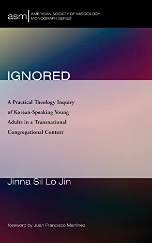 Ignored: A Practical Theology Inquiry of Korean-Speaking Young Adults in a Transnational Congregational Context (American Society of Missiology Monograph, Band 58)