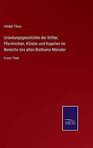 Gründungsgeschichte der Stifter, Pfarrkirchen, Klöster und Kapellen im Bereiche des alten Bisthums Münster: Erster Theil