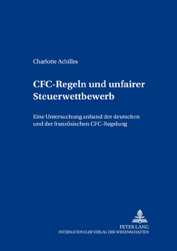 CFC-Regeln und unfairer Steuerwettbewerb: Eine Untersuchung anhand der deutschen und der französischen CFC-Regelung (Freiburger Steuerforum)
