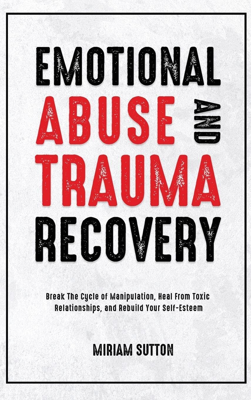 Emotional Abuse and Trauma Recovery: Break The Cycle of Manipulation, Heal From Toxic Relationships, and Rebuild Your Self-Esteem