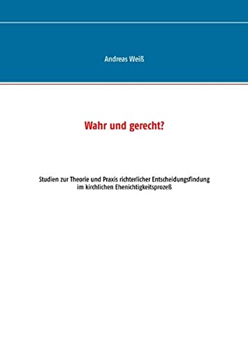 Wahr und gerecht?: Studien zur Theorie und Praxis richterlicher Entscheidungsfindung im kirchlichen Ehenichtigkeitsprozeß