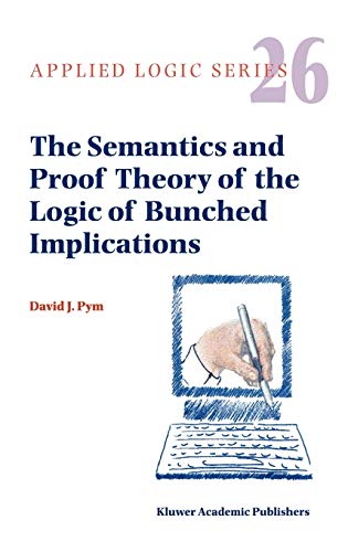 The Semantics and Proof Theory of the Logic of Bunched Implications (Applied Logic Series, 26, Band 26)