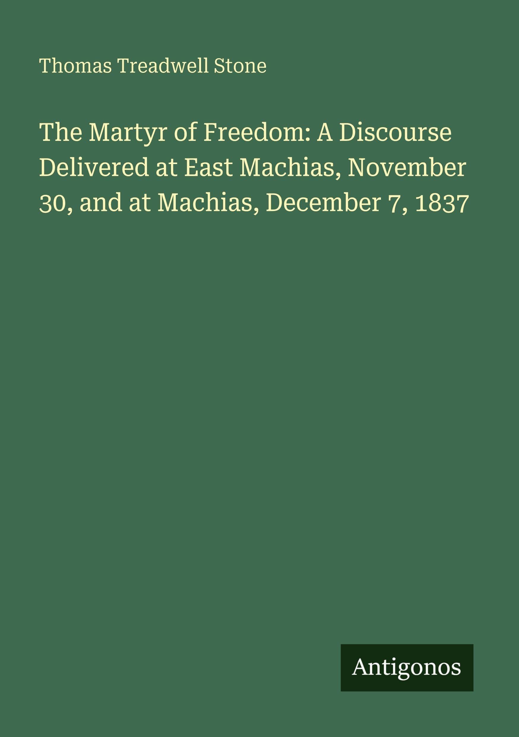 The Martyr of Freedom: A Discourse Delivered at East Machias, November 30, and at Machias, December 7, 1837