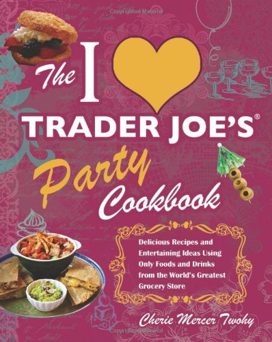The I Love Trader Joe's Party Cookbook: Delicious Recipes and Entertaining Ideas Using Only Foods and Drinks from the Worlds Greatest Grocery Store
