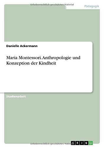 Maria Montessori. Anthropologie und Konzeption der Kindheit