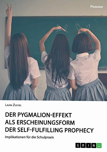 Der Pygmalion-Effekt als Erscheinungsform der Self-Fulfilling Prophecy: Implikationen für die Schulpraxis