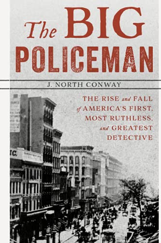 The Big Policeman: The Rise and Fall of America's First, Most Ruthless, and Greatest Detective