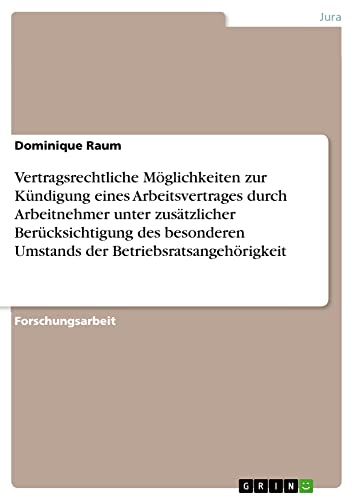 Vertragsrechtliche Möglichkeiten zur Kündigung eines Arbeitsvertrages durch Arbeitnehmer unter zusätzlicher Berücksichtigung des besonderen Umstands der Betriebsratsangehörigkeit