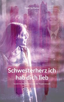 Schwesterherz ich hab dich lieb: Suizid meines Bruders und die Trauer danach