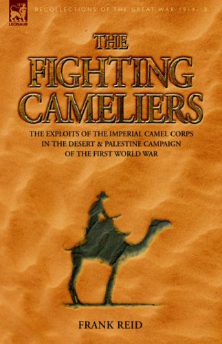 The Fighting Cameliers - The Exploits of the Imperial Camel Corps in the Desert and Palestine Campaign of the Great War