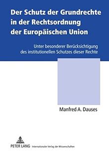 Der Schutz der Grundrechte in der Rechtsordnung der Europäischen Union: Unter besonderer Berücksichtigung des institutionellen Schutzes dieser Rechte