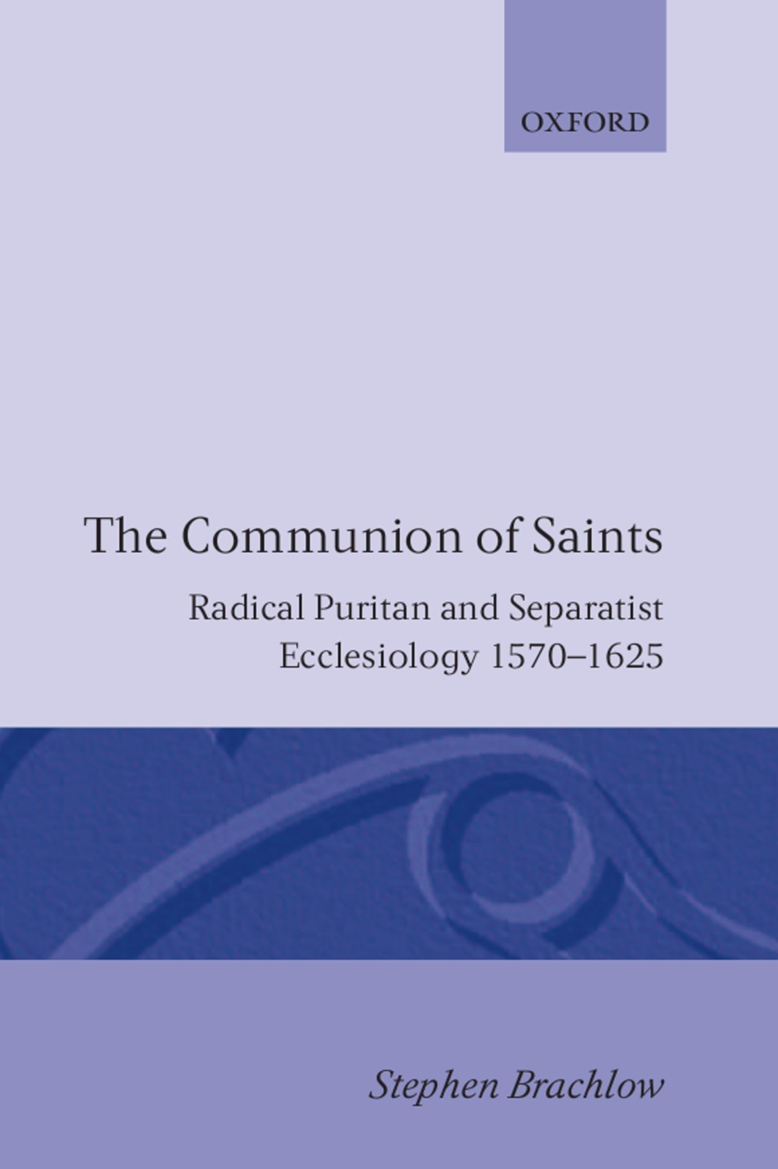 The Communion of Saints: Radical Puritan and Separatist Ecclesiology 1570-1625 (Oxford Theological Monographs)