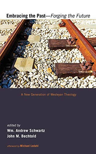 Embracing the Past-Forging the Future: A New Generation of Wesleyan Theology