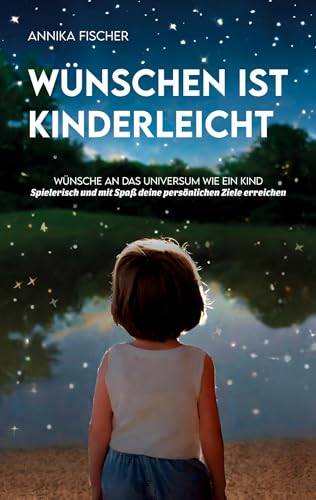 Wünschen ist kinderleicht: Wünsche an das Universum wie ein Kind. Fragen und Übungen, wie du aktiv wirst, Zufälle nutzt und dir ein erfülltes Leben schaffst
