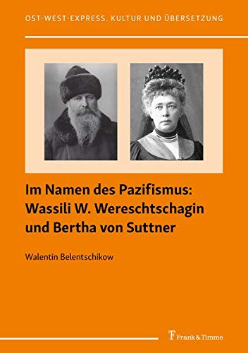 Im Namen des Pazifismus: Wassili W. Wereschtschagin und Bertha von Suttner (Ost-West-Express. Kultur und Übersetzung)