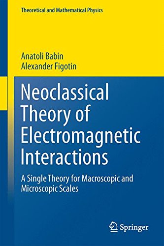 Neoclassical Theory of Electromagnetic Interactions: A Single Theory for Macroscopic and Microscopic Scales (Theoretical and Mathematical Physics)