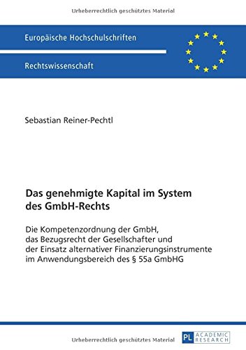 Das genehmigte Kapital im System des GmbH-Rechts: Die Kompetenzordnung der GmbH, das Bezugsrecht der Gesellschafter und der Einsatz alternativer ... / Publications Universitaires Européennes)