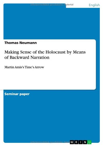 Making Sense of the Holocaust by Means of Backward Narration: Martin Amis's Time's Arrow