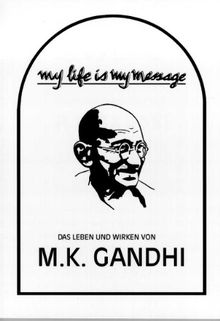 My life is my message: Das Leben und Wirken von M. K. Gandhi