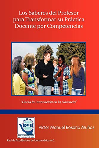 Los Saberes del Profesor para Transformar su Práctica Docente por Competencias: Hacia la Innovación en la Docencia: Hacia La Innovacion En La Docencia