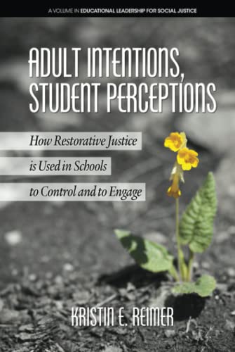 Adult Intentions, Student Perceptions: How Restorative Justice is Used in Schools to Control and to Engage: How Restorative Justice is Used in ... (Educational Leadership for Social Justice)