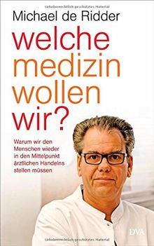 Welche Medizin wollen wir?: Warum wir den Menschen wieder in den Mittelpunkt ärztlichen Handelns stellen müssen