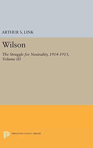 Wilson, Volume III: The Struggle for Neutrality, 1914-1915 (Princeton Legacy Library)