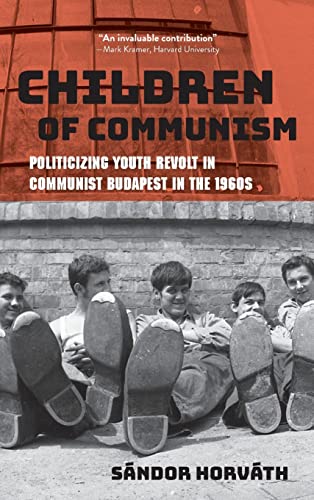Children of Communism: Politicizing Youth Revolt in Communist Budapest in the 1960s (Studies in Hungarian History)