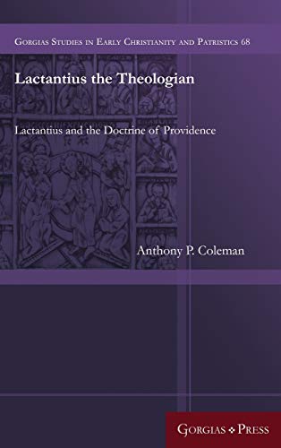 Lactantius the Theologian: Lactantius and the Doctrine of Providence (Gorgias Studies in Early Christianity and Patristi, Band 68)
