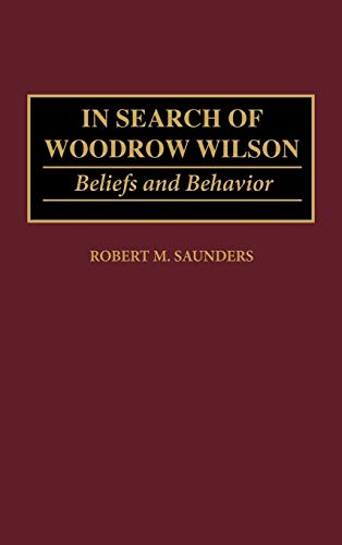 In Search of Woodrow Wilson: Beliefs and Behavior (Contributions to the Study of World History)