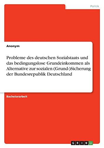 Probleme des deutschen Sozialstaats und das bedingungslose Grundeinkommen als Alternative zur sozialen (Grund-)Sicherung der Bundesrepublik Deutschland