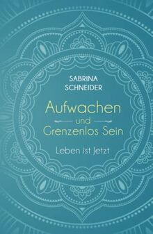 Aufwachen und Grenzenlos Sein. Leben ist Jetzt. von Schneider, Sabrina  | Buch | Zustand wie neu