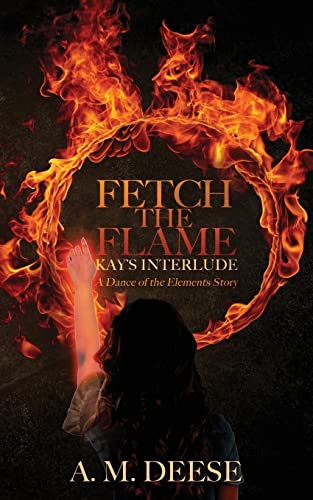 Deese, A. M. Fetch The Flame, Kay's Interlude (Dance Of The Elements, Band 1)
