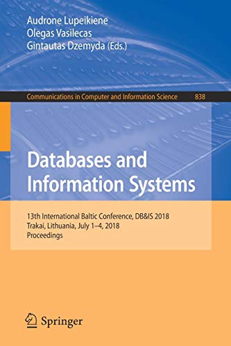 Databases and Information Systems: 13th International Baltic Conference, DB&IS 2018, Trakai, Lithuania, July 1-4, 2018, Proceedings (Communications in Computer and Information Science, Band 838)